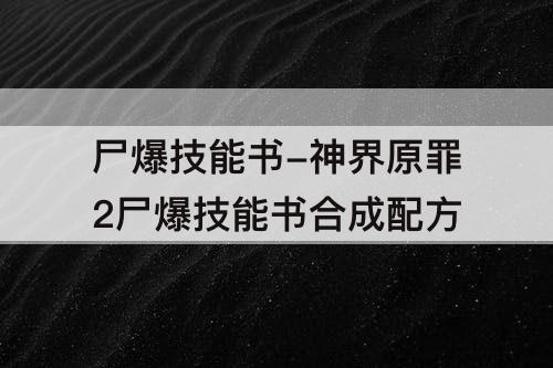 尸爆技能书-神界原罪2尸爆技能书合成配方