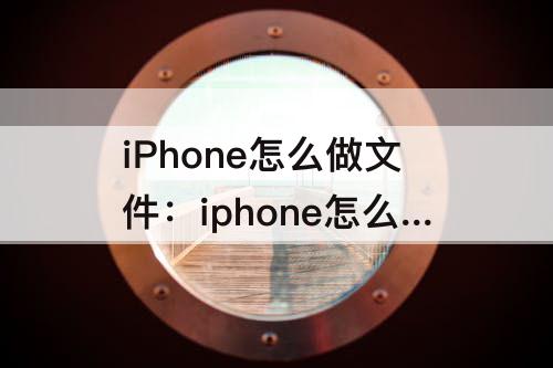 iPhone怎么做文件：iphone怎么做文件压缩包