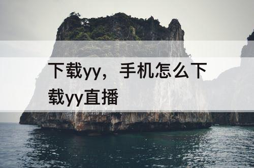 下载yy，手机怎么下载yy直播