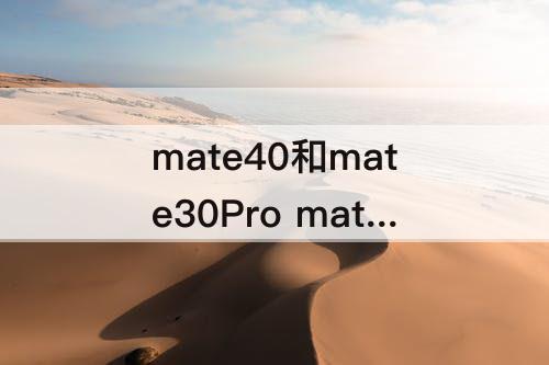 mate40和mate30Pro mate40和mate30pro对比