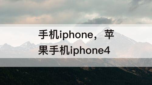 手机iphone，苹果手机iphone4