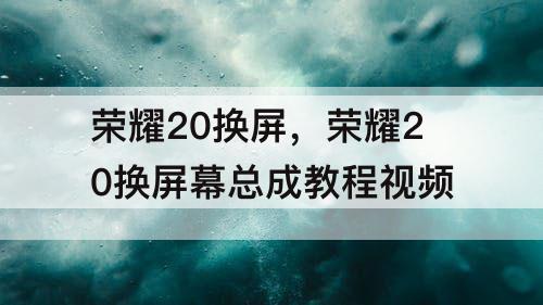 荣耀20换屏，荣耀20换屏幕总成教程视频