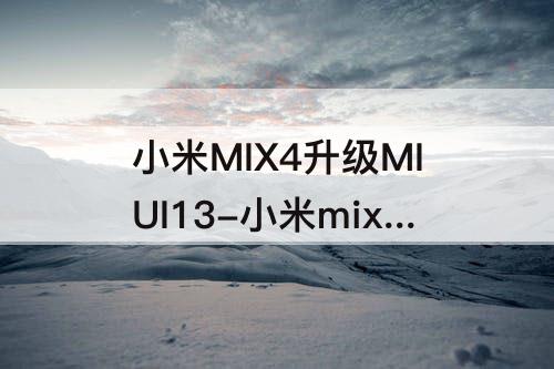 小米MIX4升级MIUI13-小米mix4升级miui13怎么样