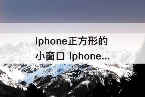 iphone正方形的小窗口 iphone正方形的小窗口如何设置