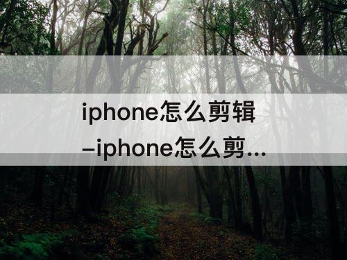 iphone怎么剪辑-iphone怎么剪辑中间的视频