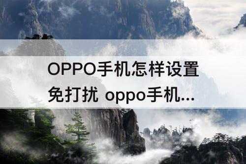 OPPO手机怎样设置免打扰 oppo手机怎样设置免打扰模式