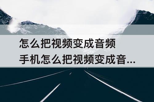 怎么把视频变成音频 手机怎么把视频变成音频