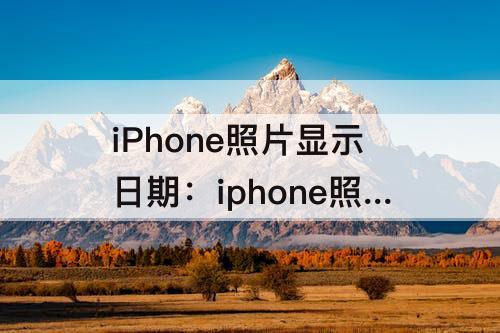 iPhone照片显示日期：iphone照片显示日期时间怎么设置