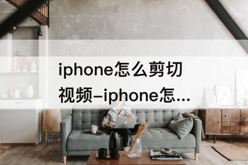 iphone怎么剪切视频-iphone怎么剪切视频中间部分