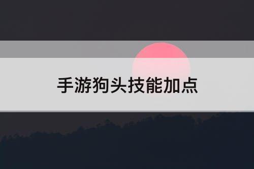 手游狗头技能加点