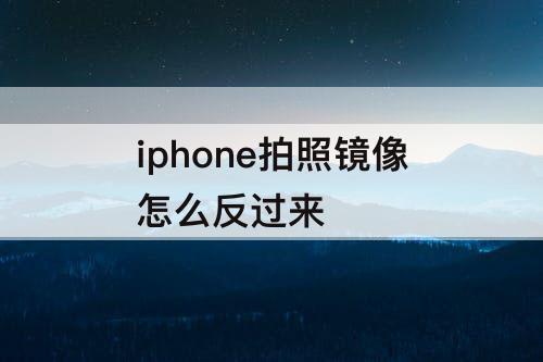 iphone拍照镜像怎么反过来